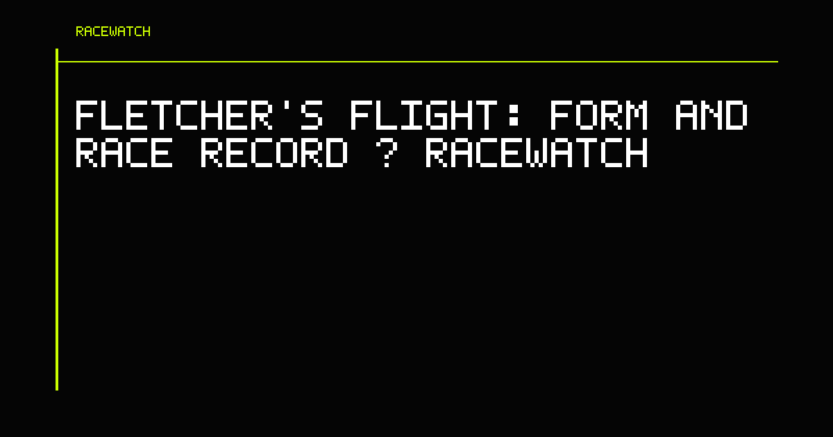 Fletcher's Flight: Form and Race Record | RaceWatch