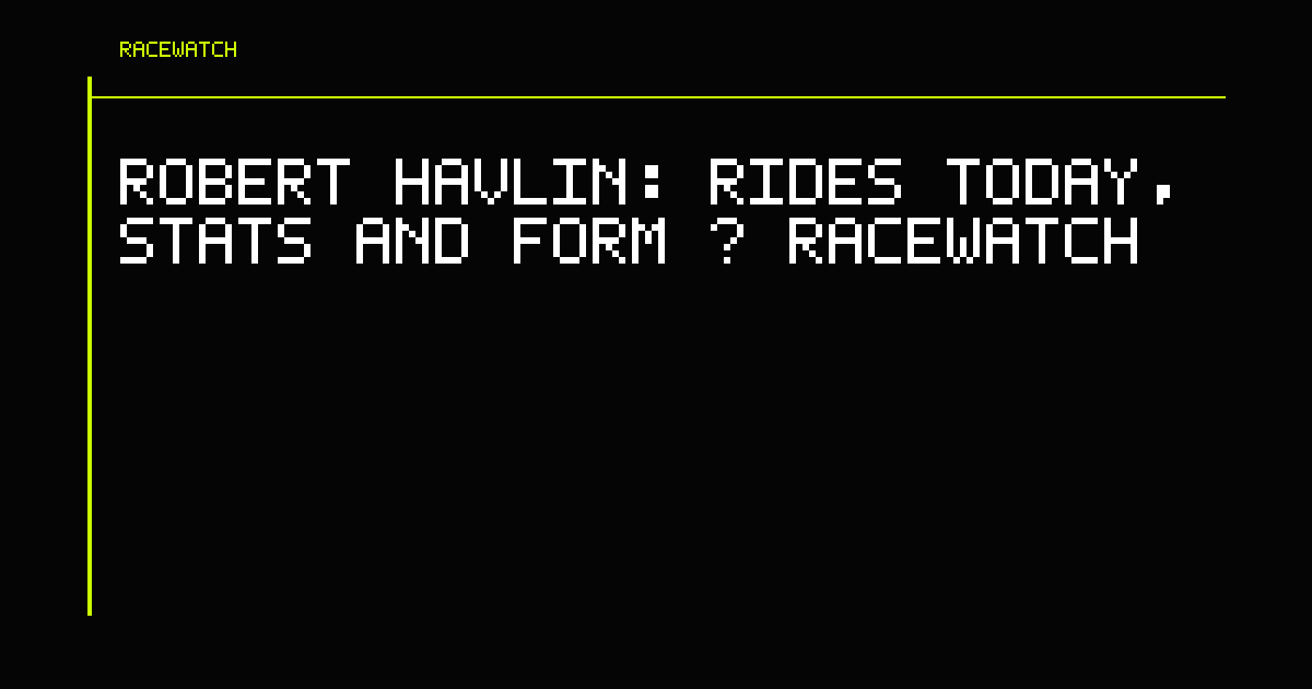 Robert Havlin: Rides Today, Stats and Form | RaceWatch